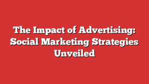 The Impact of Advertising: Social Marketing Strategies Unveiled