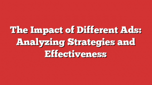 The Impact of Different Ads: Analyzing Strategies and Effectiveness