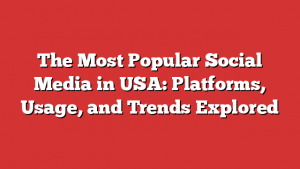 The Most Popular Social Media in USA: Platforms, Usage, and Trends Explored