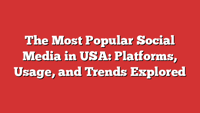 The Most Popular Social Media In Usa Platforms Usage And Trends