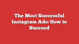 The Most Successful Instagram Ads: How to Succeed 1 The Most Successful Instagram Ads: How to Succeed