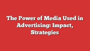 The Power Of Media Used In Advertising: Impact, Strategies 1 The Power Of Media Used In Advertising: Impact, Strategies
