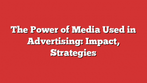 The Power of Media Used in Advertising: Impact, Strategies