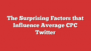 The Surprising Factors that Influence Average CPC Twitter