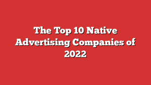 The Top 10 Native Advertising Companies of 2022
