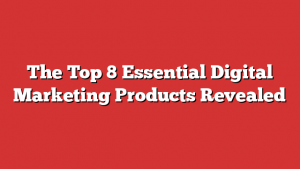 The Top 8 Essential Digital Marketing Products Revealed