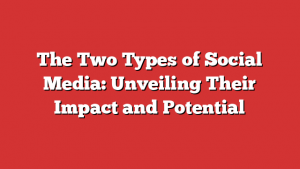 The Two Types of Social Media: Unveiling Their Impact and Potential