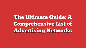 The Ultimate Guide: A Comprehensive List of Advertising Networks