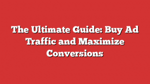 The Ultimate Guide: Buy Ad Traffic and Maximize Conversions