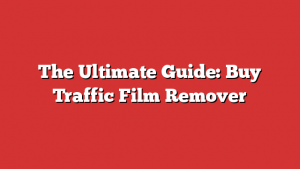 The Ultimate Guide: Buy Traffic Film Remover
