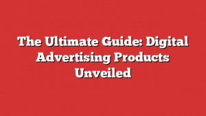 The Ultimate Guide: Digital Advertising Products Unveiled