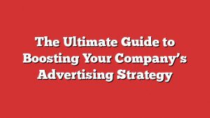 The Ultimate Guide To Boosting Your Company'S Advertising Strategy 10 The Ultimate Guide To Boosting Your Companyโs Advertising Strategy