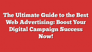 The Ultimate Guide to the Best Web Advertising: Boost Your Digital Campaign Success Now!