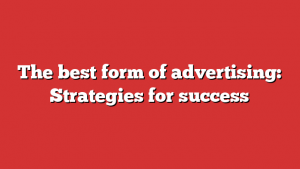 The best form of advertising: Strategies for success