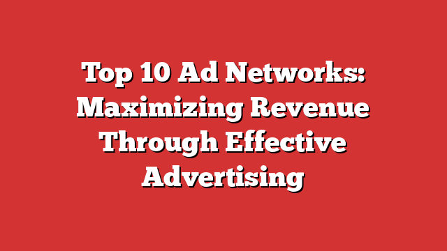 Top 10 Ad Networks: Maximizing Revenue Through Effective Advertising ...