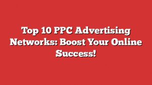 Top 10 Ppc Advertising Networks: Boost Your Online Success!