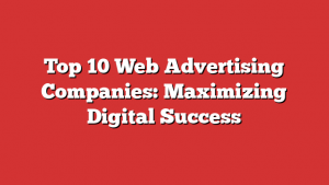 Top 10 Web Advertising Companies: Maximizing Digital Success 1 Top 10 Web Advertising Companies: Maximizing Digital Success