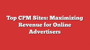 Top Cpm Sites: Maximizing Revenue For Online Advertisers