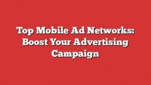 Top Mobile Ad Networks: Boost Your Advertising Campaign 1 Top Mobile Ad Networks: Boost Your Advertising Campaign
