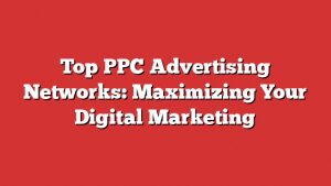 Top Ppc Advertising Networks: Maximizing Your Digital Marketing 1 Top Ppc Advertising Networks: Maximizing Your Digital Marketing
