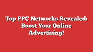 Top Ppc Networks Revealed: Boost Your Online Advertising! 9 Top Ppc Networks Revealed: Boost Your Online Advertising!