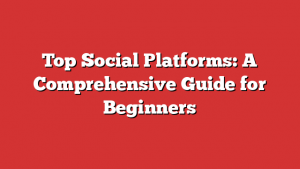Top Social Platforms: A Comprehensive Guide for Beginners