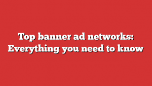 Top banner ad networks: Everything you need to know