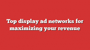 Top display ad networks for maximizing your revenue