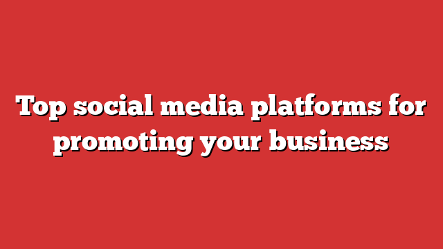 Top Social Media Platforms For Promoting Your Business - Froggy Ads