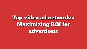 Top Video Ad Networks: Maximizing Roi For Advertisers 5 Top Video Ad Networks: Maximizing Roi For Advertisers