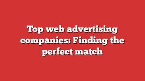 Top Web Advertising Companies: Finding The Perfect Match 1 Top Web Advertising Companies: Finding The Perfect Match