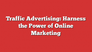 Traffic Advertising: Harness the Power of Online Marketing