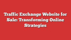 Traffic Exchange Website For Sale: Transforming Online Strategies