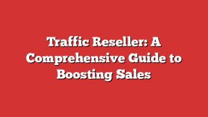 Traffic Reseller: A Comprehensive Guide To Boosting Sales