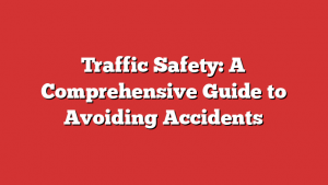 Traffic Safety: A Comprehensive Guide to Avoiding Accidents