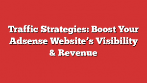 Traffic Strategies: Boost Your Adsense Website’s Visibility & Revenue