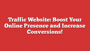 Traffic Website: Boost Your Online Presence and Increase Conversions!
