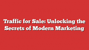 Traffic for Sale: Unlocking the Secrets of Modern Marketing