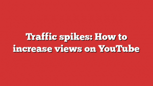 Traffic spikes: How to increase views on YouTube 1 Traffic spikes: How to increase views on YouTube