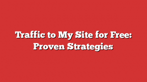 Traffic to My Site for Free: Proven Strategies