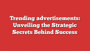 Trending advertisements: Unveiling the Strategic Secrets Behind Success 1 Trending advertisements: Unveiling the Strategic Secrets Behind Success