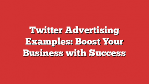 Twitter Advertising Examples: Boost Your Business with Success