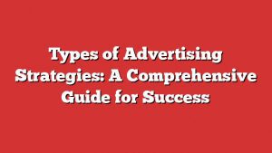 Types Of Advertising Strategies: A Comprehensive Guide For Success
