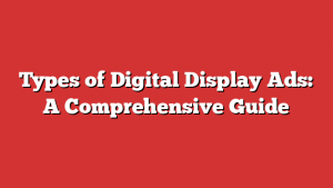 Types of Digital Display Ads: A Comprehensive Guide