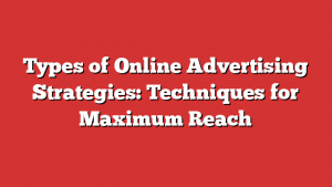 Types Of Online Advertising Strategies: Techniques For Maximum Reach