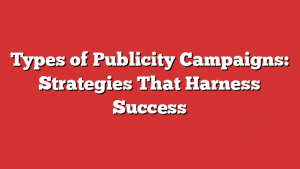 Types of Publicity Campaigns: Strategies That Harness Success