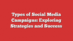 Types Of Social Media Campaigns: Exploring Strategies And Success