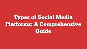 Types Of Social Media Platforms: A Comprehensive Guide