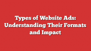 Types of Website Ads: Understanding Their Formats and Impact