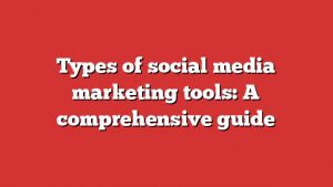 Types Of Social Media Marketing Tools: A Comprehensive Guide